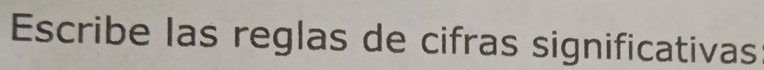 Escribe las reglas de cifras significativas