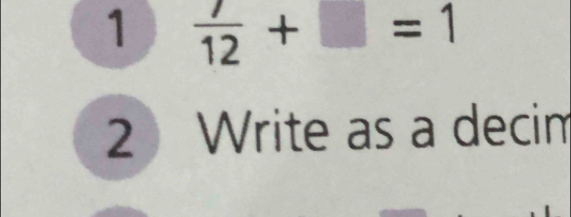 1  7/12 +□ =1
2 Write as a decim