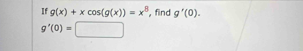 If g(x)+xcos (g(x))=x^8 , find g'(0).
g'(0)=□