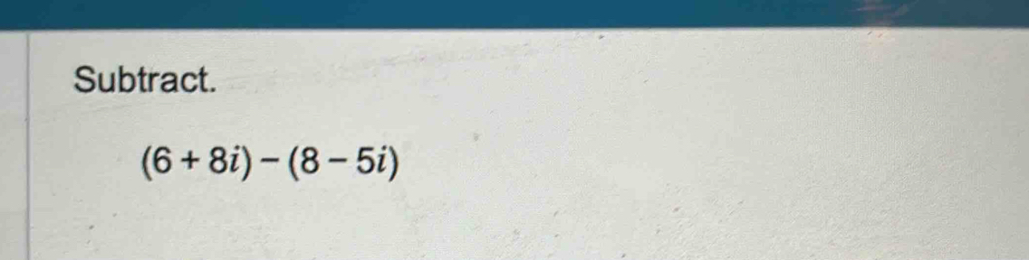 Subtract.
(6+8i)-(8-5i)