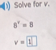 Solve for v.
8^v=8
v= 1