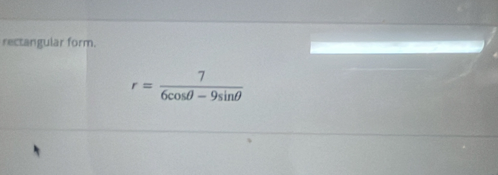 rectangular form.
r= 7/6cos θ -9sin θ  