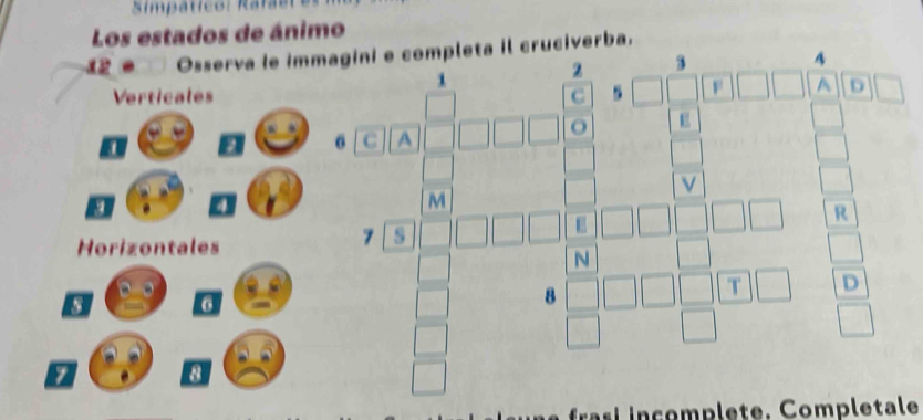 Los estados de ánimo 
12 º Osserva le immagini e completa il cruciverba. 
A
1
2 3
Verticales C 
F A D 
o E 
a
6 C A 
v 
a a 
M 
R 
Horizontales
7
E 
N
5 6
8
T D
8
fra i i n çomplete. Completale