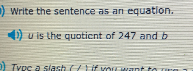 Write the sentence as an equation. 
u is the quotient of 247 and b
) Type a slash ( / ) if you want to