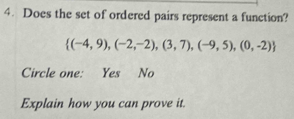 Does the set of ordered pairs represent a function?
 (-4,9),(-2,-2),(3,7),(-9,5),(0,-2)
Circle one: Yes No
Explain how you can prove it.