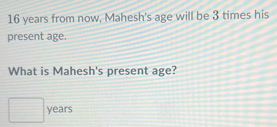 Solved: 16 years from now, Mahesh's age will be 3 times his present age ...