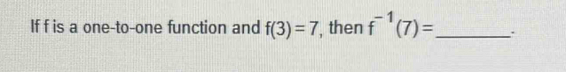 If f is a one-to-one function and f(3)=7 , then f^(-1)(7)= _