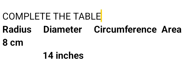 COMPLETE THE TABLE 
Radius Diameter Circumference Area
8 cm
14 inches