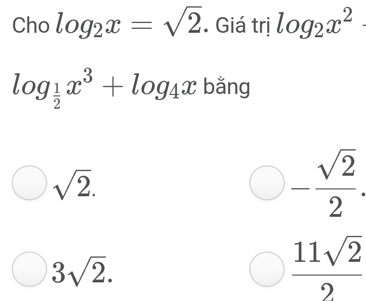 Cho log _2x=sqrt(2). Giá trị log _2x^2
log _ 1/2 x^3+log _4x bằng
sqrt(2).
bigcirc - sqrt(2)/2 .
3sqrt(2).
 11sqrt(2)/2 