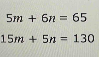 5m+6n=65
15m+5n=130