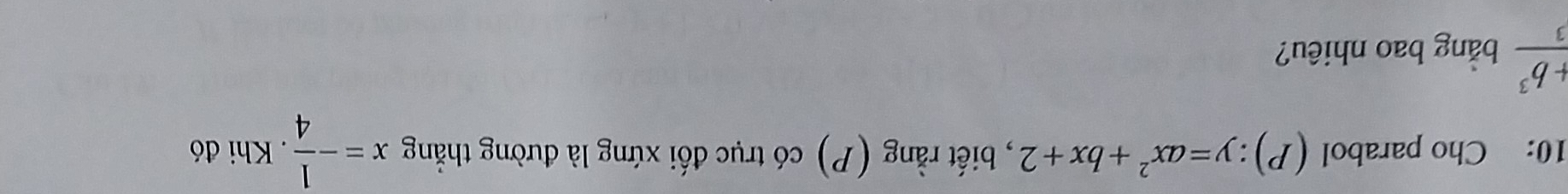 10: Cho parabol (P):y=ax^2+bx+2 , biết rằng (P) có trục đối xứng là đường thẳng x=- 1/4 . Khi đó
 (+b^3)/3  bằng bao nhiêu?