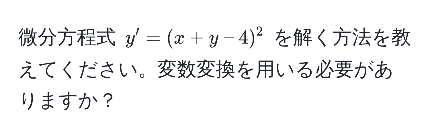 微分方程式 $y' = (x + y - 4)^2$ を解く方法を教えてください。変数変換を用いる必要がありますか？