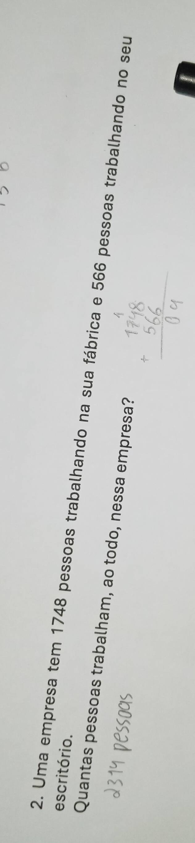 escritório. 
2. Uma empresa tem 1748 pessoas trabalhando na sua fábrica e 566 pessoas trabalhando no seu 
Quantas pessoas trabalham, ao todo, nessa empresa?