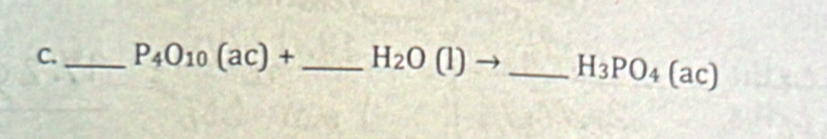P_4O_10(ac)+ _ H_2O(l) _
H_3PO_4(ac)
