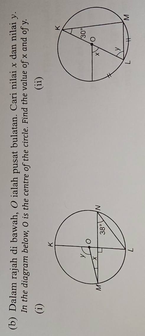 Dalam rajah di bawah, O ialah pusat bulatan. Cari nilai x dan nilai y.
In the diagram below, O is the centre of the circle. Find the value of x and of y.
(i) (ii)