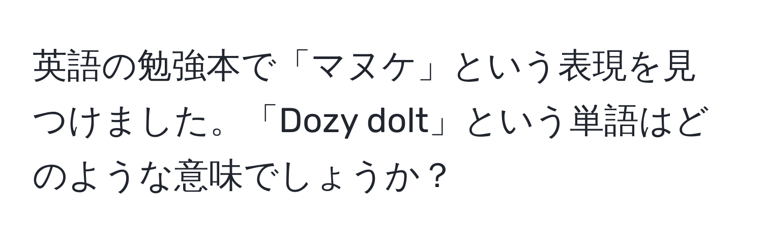 英語の勉強本で「マヌケ」という表現を見つけました。「Dozy dolt」という単語はどのような意味でしょうか？