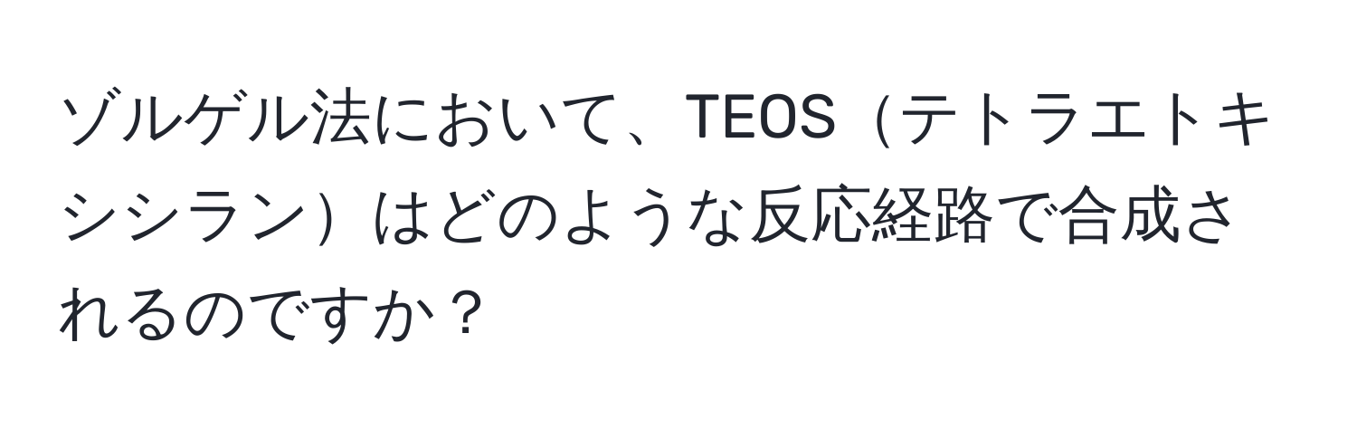 ゾルゲル法において、TEOSテトラエトキシシランはどのような反応経路で合成されるのですか？