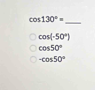 cos 130°= _
cos (-50°)
cos 50°
-cos 50°