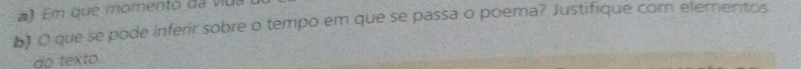 ) Em que momento da v iu 
b) O que se pode inferir sobre o tempo em que se passa o poema? Justifique com elementos 
do texto: