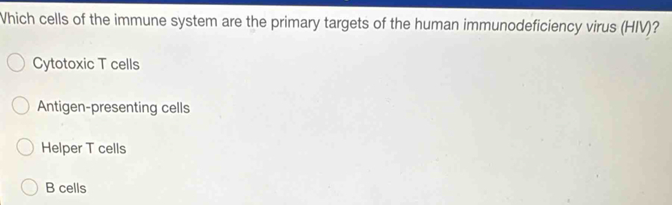 Which cells of the immune system are the primary targets of the human immunodeficiency virus (HIV)?
Cytotoxic T cells
Antigen-presenting cells
Helper T cells
B cells