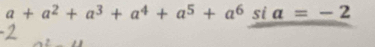 a+a^2+a^3+a^4+a^5+a^6° si f a=-2