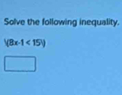 Solve the following inequality.
|(8x-1<15)|