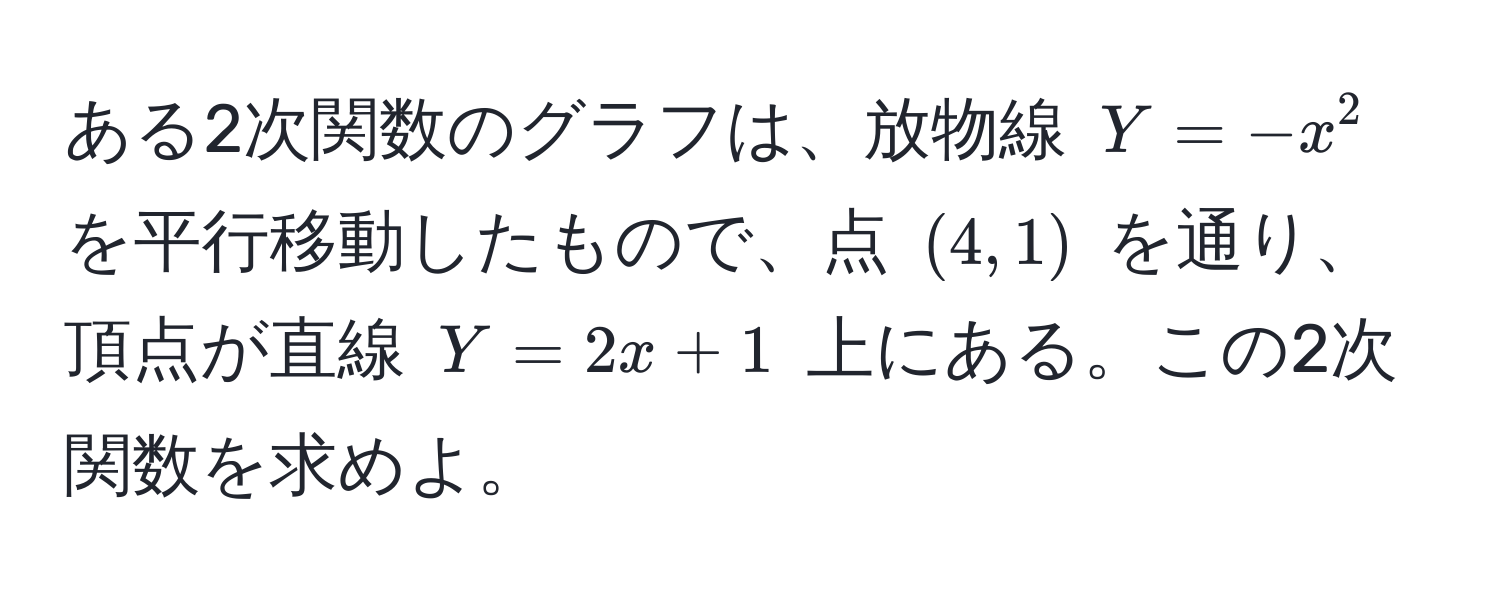 ある2次関数のグラフは、放物線 $Y = -x^2$ を平行移動したもので、点 $(4, 1)$ を通り、頂点が直線 $Y = 2x + 1$ 上にある。この2次関数を求めよ。