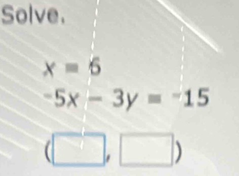 Solve.
x=6
-5x-3y=-15
(□ ,□ )