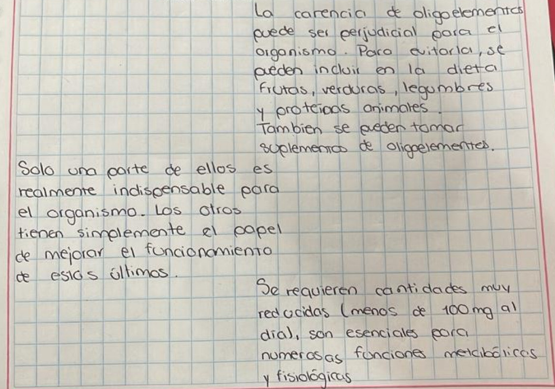 la carenciad oligoelementcs 
euede sel perjudicial para el 
organismo. Para evitorla, se 
eveden incluir en 1a dietc 
frutas, verduras, legumbres 
y proteiods animares. 
Tambien se eeden toman 
soplemencs de oligoelemented. 
Solo ona porte de ellos es 
realmente indispensable para 
el organismo. Los ofros 
tienen simplemente el papel 
ce mejorar ei funcionomiento 
de esids oltimos. 
Se requieren cantidades my 
redocidas (menos de 100mg al 
dia), son esenciales parc 
numeros as funciones metaibalices 
y fisiologicas