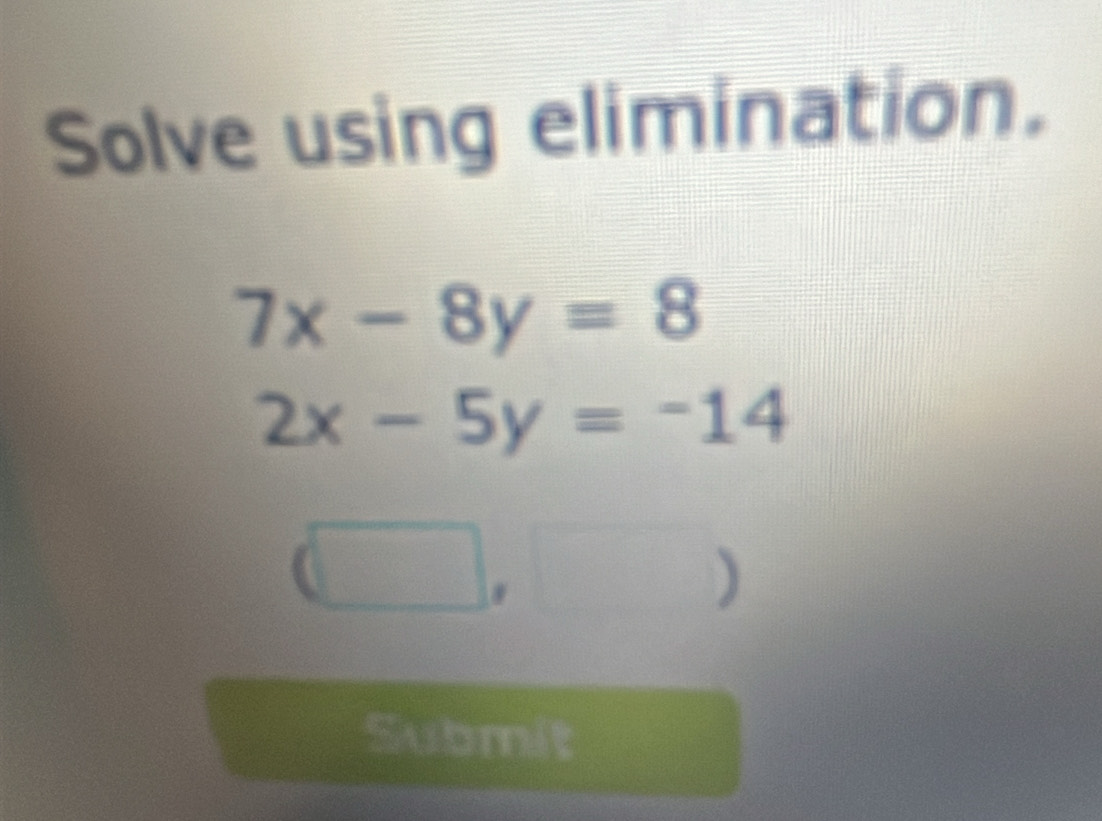 Solve using elimination.
7x-8y=8
2x-5y=-14
)
Submit