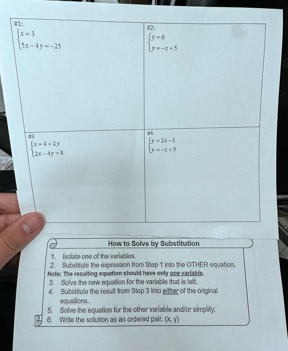 How to Solve by Substitution
1. Isolate one of the variables.
2. Substitute the expression from Step 1 into the OTHER equation.
Note: The resulting equation should have only one variable.
3. Solve the new equation for the variable that is left.
4. Substitute the result from Step 3 into either of the original
equations.
5. Solve the equation for the other variable and/or simplify.
6. Write the solution as an ordered pair. (x,y)