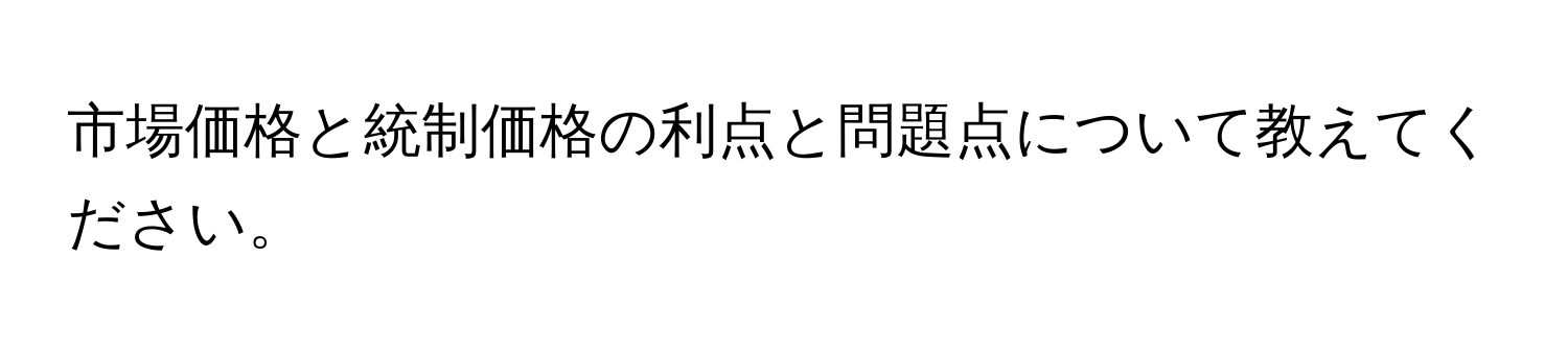 市場価格と統制価格の利点と問題点について教えてください。