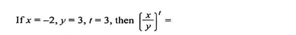 If x=-2, y=3, t=3 , then ( x/y )'=