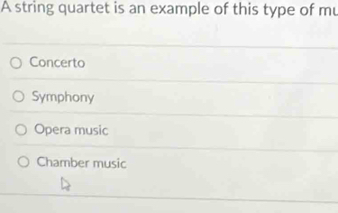 A string quartet is an example of this type of mu
Concerto
Symphony
Opera music
Chamber music