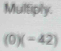 Multiply.
(0)(=42)