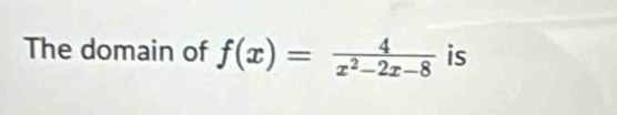 The domain of f(x)= 4/x^2-2x-8  is