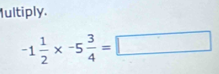 Iultiply.
-1 1/2 * -5 3/4 =□