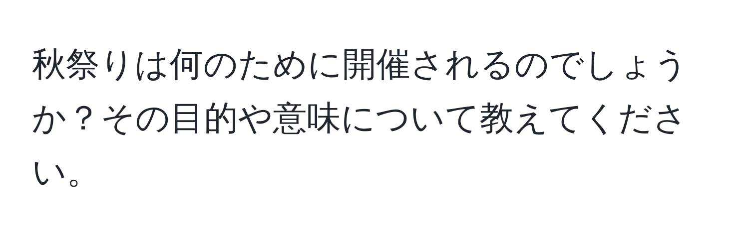 秋祭りは何のために開催されるのでしょうか？その目的や意味について教えてください。