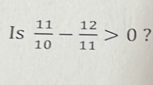 Is  11/10 - 12/11 >0 ?