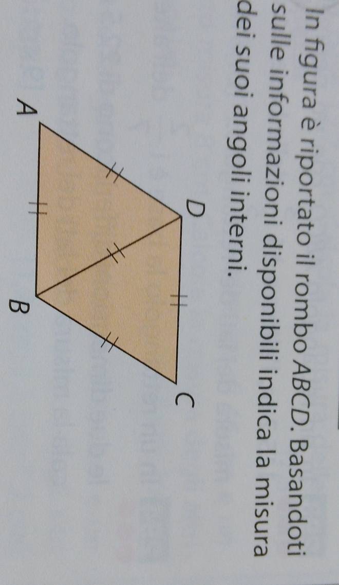 In figura è riportato il rombo ABCD. Basandoti 
sulle informazioni disponibili indica la misura 
dei suoi angoli interni.