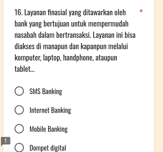 Layanan finasial yang ditawarkan oleh *
bank yang bertujuan untuk mempermudah
nasabah dalam bertransaksi. Layanan ini bisa
diakses di manapun dan kapanpun melalui
komputer, laptop, handphone, ataupun
tablet...
SMS Banking
Internet Banking
Mobile Banking
!
Dompet digital