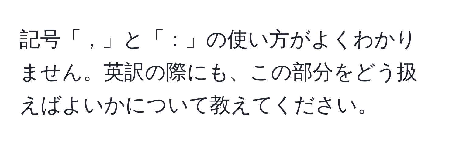 記号「，」と「：」の使い方がよくわかりません。英訳の際にも、この部分をどう扱えばよいかについて教えてください。