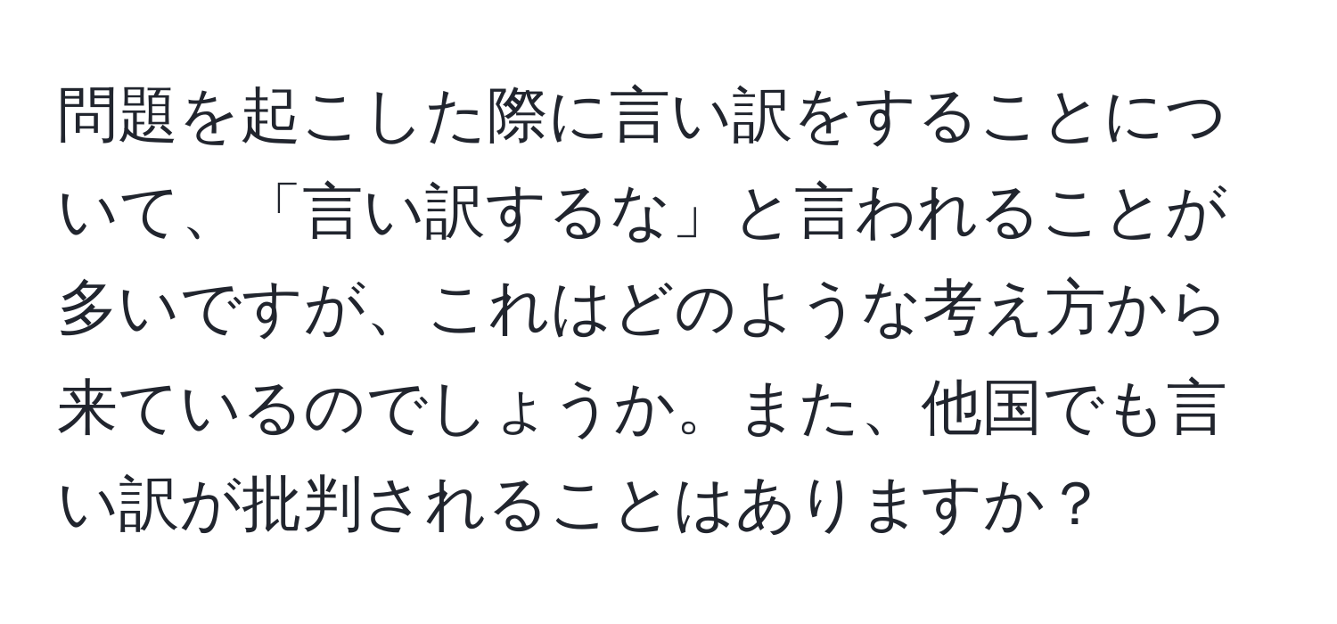 問題を起こした際に言い訳をすることについて、「言い訳するな」と言われることが多いですが、これはどのような考え方から来ているのでしょうか。また、他国でも言い訳が批判されることはありますか？