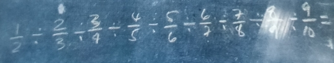  1/2 /  2/3 /  3/4 /  4/5 /  5/6 /  6/7 /  7/8 / frac 7/ frac 9/  9/10 =