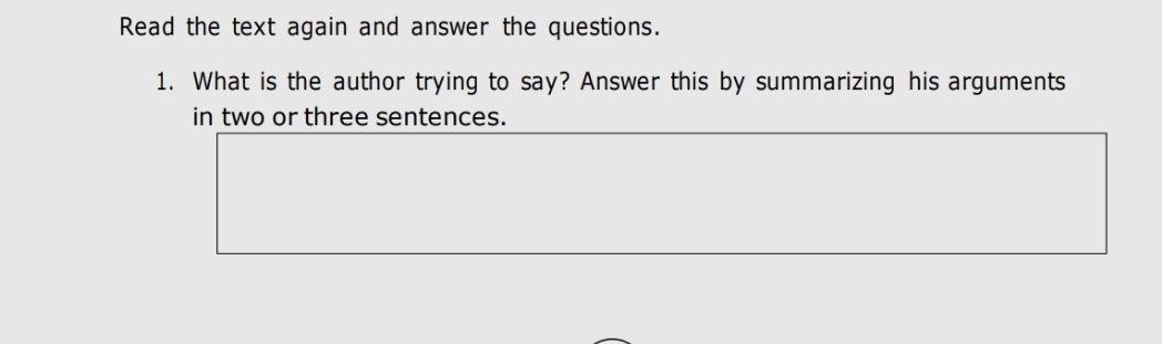 Read the text again and answer the questions. 
1. What is the author trying to say? Answer this by summarizing his arguments 
in two or three sentences.