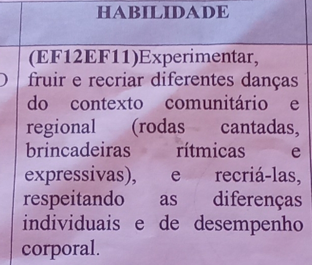 HABILIDADE 
(EF12EF11)Experimentar, 
fruir e recriar diferentes danças 
do contexto comunitário e 
regional (rodas cantadas, 
brincadeiras rítmicas e 
expressivas), e recriá-las, 
respeitando as diferenças 
individuais e de desempenho 
corporal.