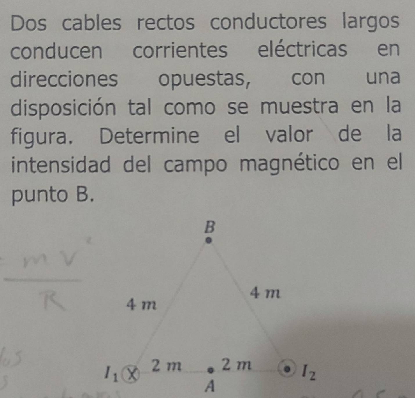 Dos cables rectos conductores largos
conducen corrientes eléctricas en
direcciones opuestas, con una
disposición tal como se muestra en la
figura. Determine el valor de la
intensidad del campo magnético en el
punto B.
_