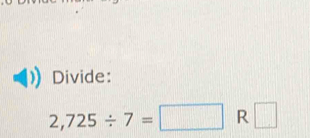 Divide:
2,725/ 7=□ R □