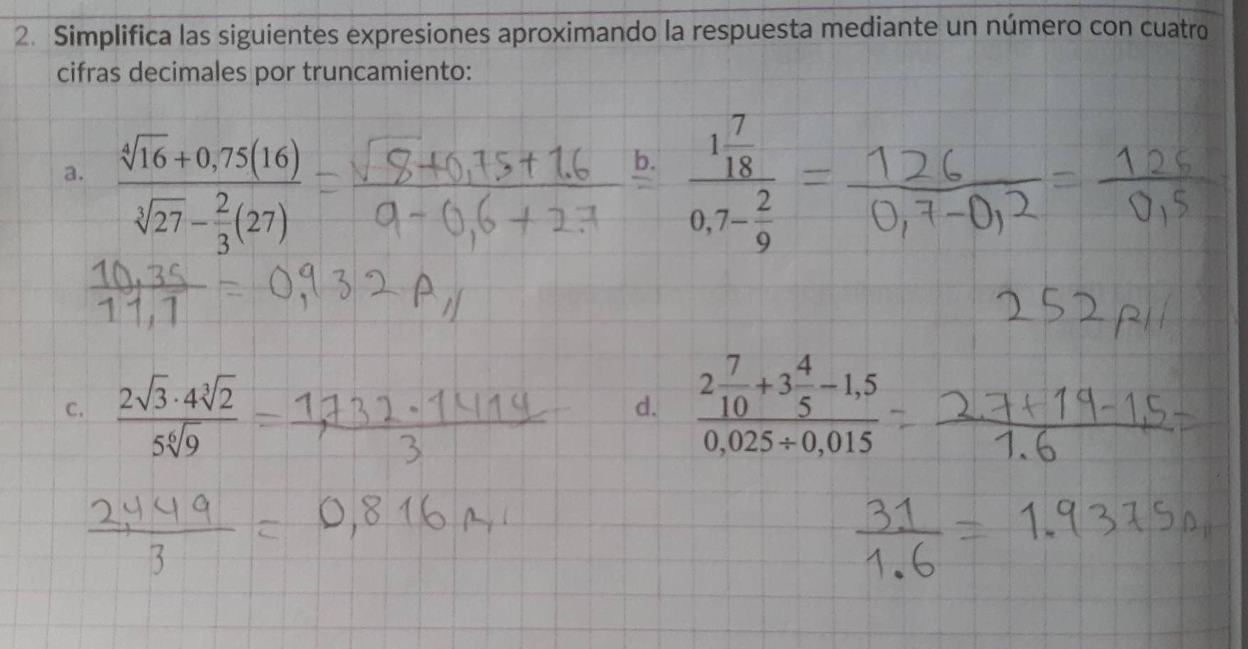 Simplifica las siguientes expresiones aproximando la respuesta mediante un número con cuatro 
cifras decimales por truncamiento: 
a. frac sqrt[4](16)+0,75(16)sqrt[3](27)- 2/3 (27)
C.
√3· 4
d. frac 2 7/10 +3 4/5 -1,50,025+0,015