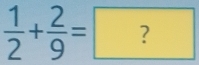  1/2 + 2/9 =?